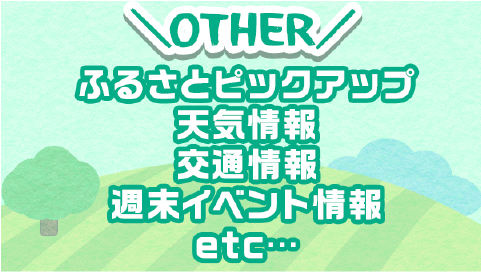 ふるさとピックアップ、天気情報、交通情報、週末イベント情報等
