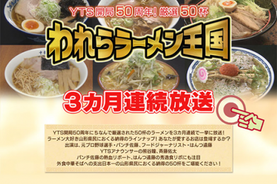 われらラーメン王国ＹＴＳ開局５０周年！厳選５０杯３カ月連続放送