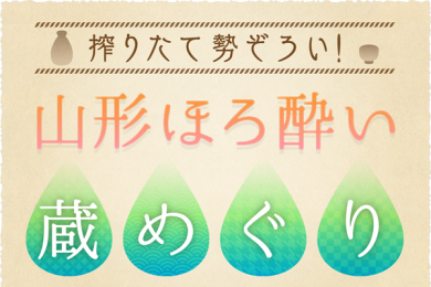 搾りたて 勢ぞろい！山形ほろ酔い蔵めぐり