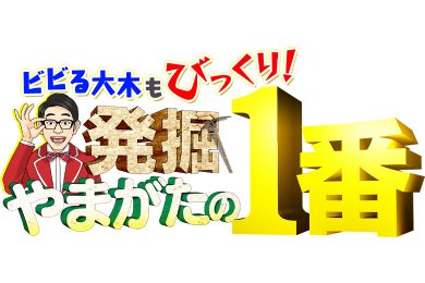 ビビる大木もびっくり！　発掘　やまがたの１番